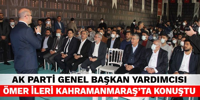AK Parti Genel Başkan Yardımcısı Ömer İleri Kahramanmaraş'ta konuştu