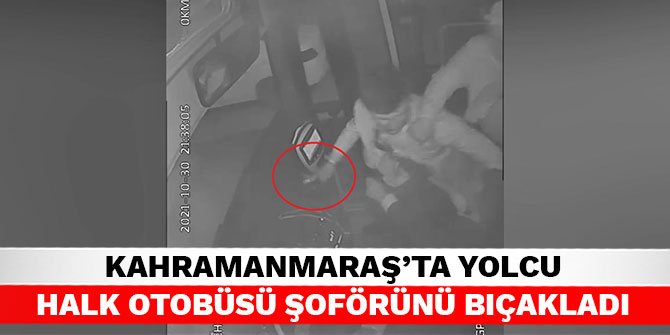 Kahramanmaraş’ta yolcu halk otobüsü şoförünü bıçakladı