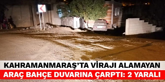 Kahramanmaraş'ta virajı alamayan araç bahçe duvarına çarptı: 2 yaralı