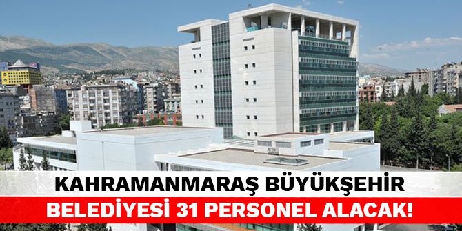 Kahramanmaraş Büyükşehir Belediyesi 31 personel alacak!