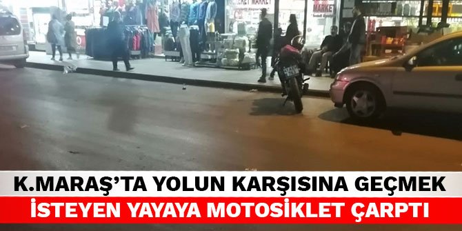 Kahramanmaraş’ta yolun karşısına geçmek isteyen yayaya motosiklet çarptı