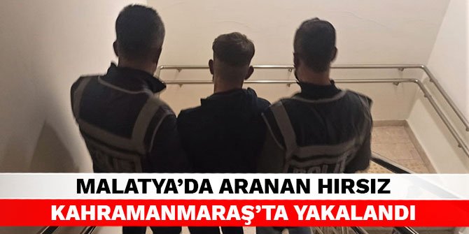 Malatya’da aranan hırsız Kahramanmaraş’ta yakalandı