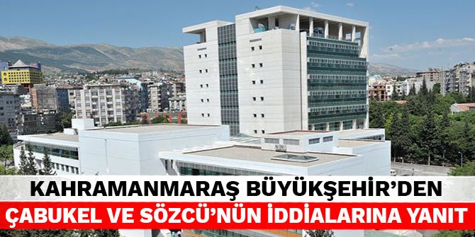 Kahramanmaraş Büyükşehir'den Çabukel ve Sözcü'nün iddialarına yanıt