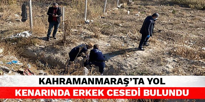 Kahramanmaraş’ta yol kenarında erkek cesedi bulundu