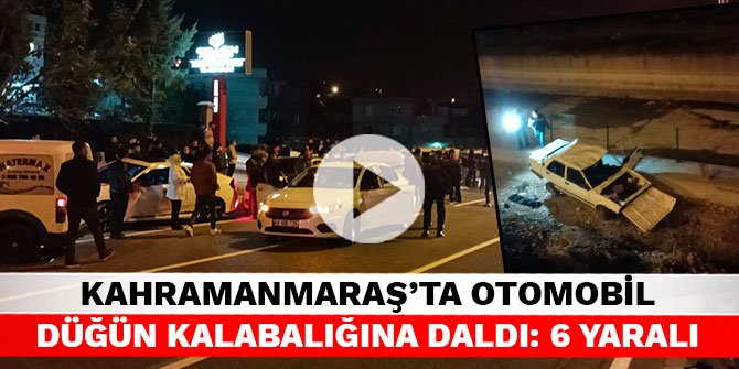 Kahramanmaraş’ta otomobil düğün kalabalığına daldı: 6 yaralı