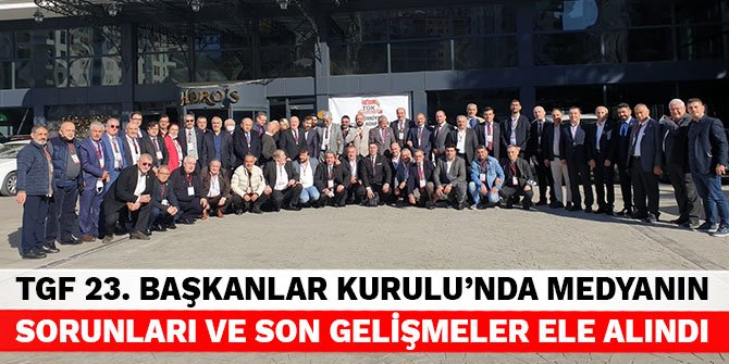 TGF 23. Başkanlar Kurulu’nda medyanın sorunları ve son gelişmeler ele alındı