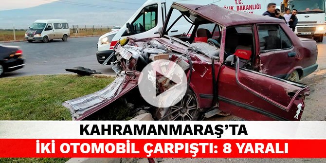 Kahramanmaraş’ta iki otomobil çarpıştı: 8 yaralı