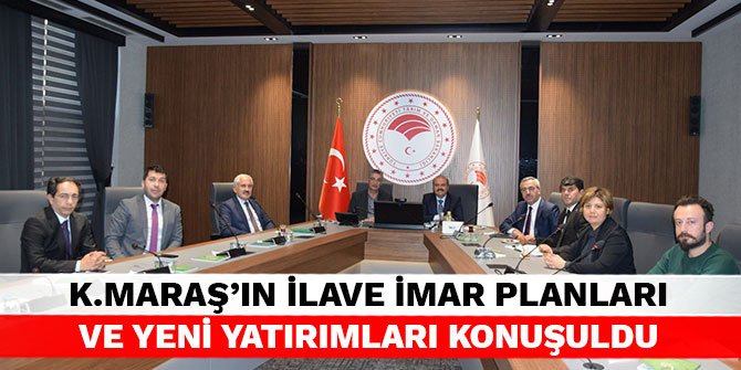 Kahramanmaraş'ın ilave imar planları ve yeni yatırımları Tarım ve Orman Bakanlığı'nda konuşuldu