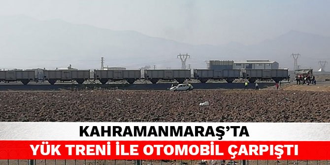 Kahramanmaraş’ta yük treni ile otomobil çarpıştı