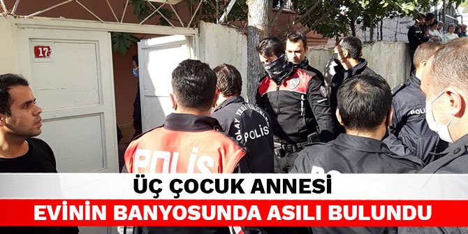 Üç çocuk annesi evinin banyosunda asılı bulundu