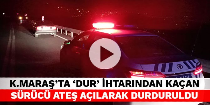 Kahramanmaraş'ta polisin ‘Dur’ ihtarından kaçan sürücü ateş açılarak durduruldu