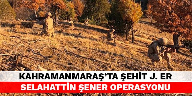 Kahramanmaraş’ta Şehit J. Er Selahattin Şener Operasyonu