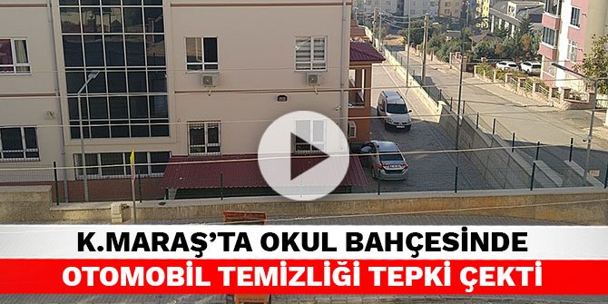 Kahramanmaraş’ta okul bahçesinde otomobil temizliği tepki çekti