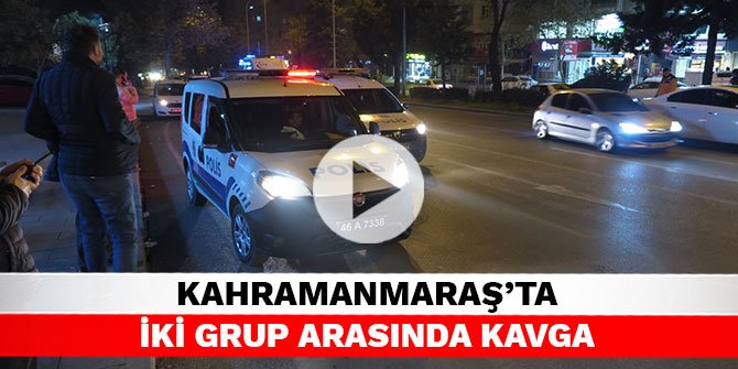 Kahramanmaraş’ta iki grup arasında kavga