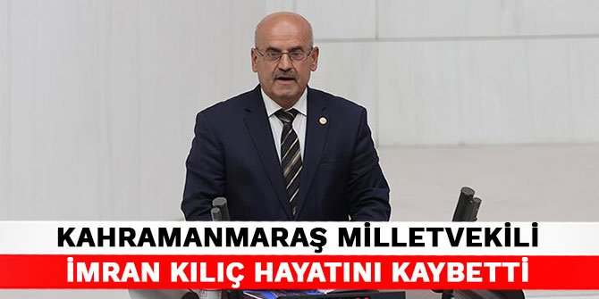 Kahramanmaraş Milletvekili İmran Kılıç hayatını kaybetti