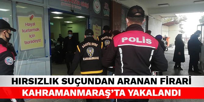 Hırsızlık suçundan aranan firari Kahramanmaraş’ta yakalandı