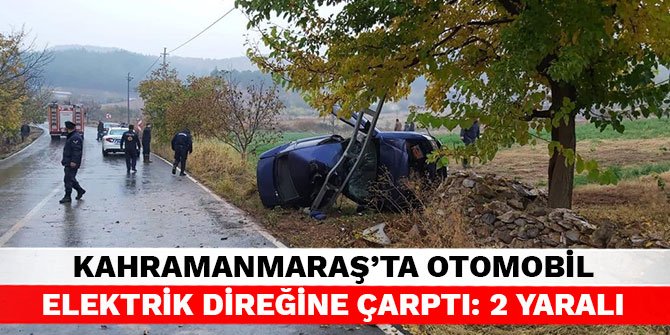 Kahramanmaraş’ta otomobil elektrik direğine çarptı: 2 yaralı