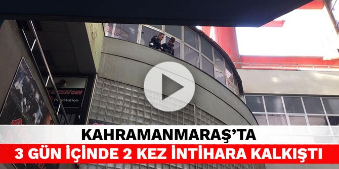Kahramanmaraş’ta 3 gün içinde 2 kez intihara kalkıştı