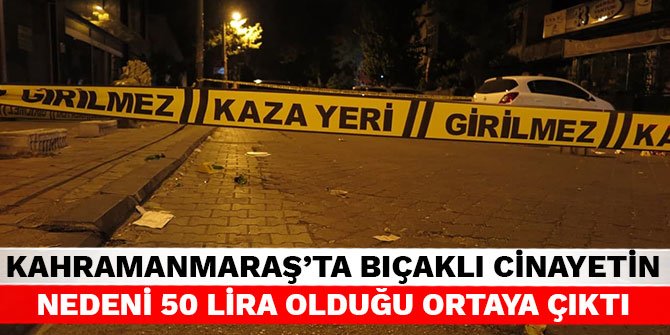 Kahramanmaraş’ta bıçaklı cinayetin nedeni 50 lira olduğu ortaya çıktı
