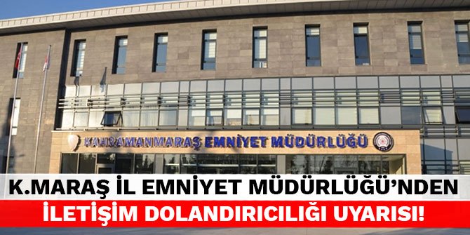 Kahramanmaraş İl Emniyet Müdürlüğü'nden iletişim dolandırıcılığı uyarısı!