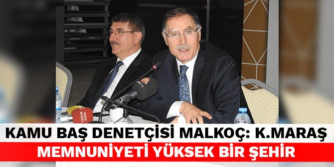 Kamu Baş Denetçisi Malkoç: Kahramanmaraş memnuniyeti yüksek bir şehir