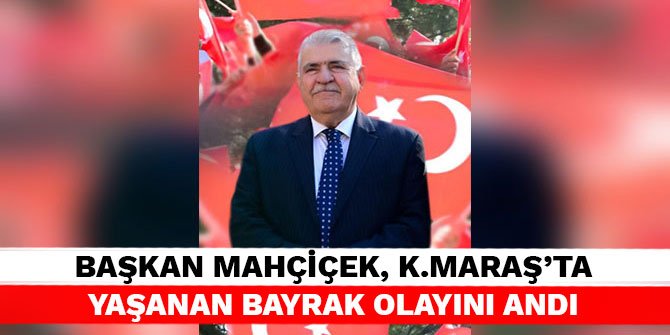 Başkan Mahçiçek, Kahramanmaraş'ta yaşanan Bayrak Olayını andı