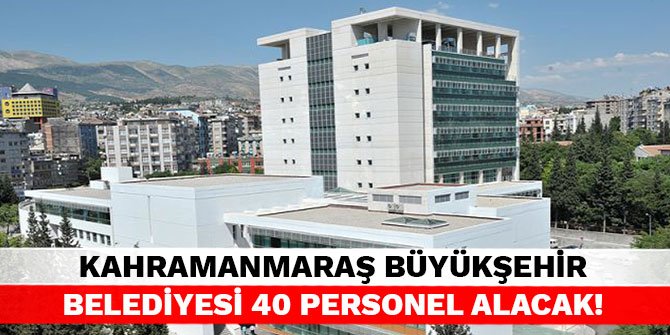 Kahramanmaraş Büyükşehir Belediyesi 40 personel alacak!