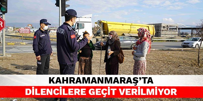 Kahramanmaraş'ta dilencilere geçit verilmiyor