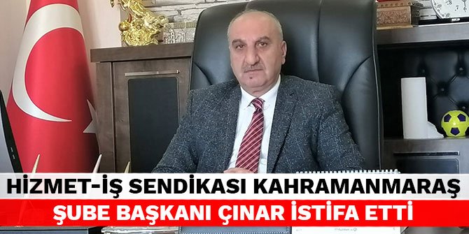Hizmet-İş Sendikası Kahramanmaraş Şube Başkanı Çınar istifa etti