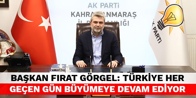 Başkan Fırat Görgel: Türkiye her geçen gün büyümeye devam ediyor