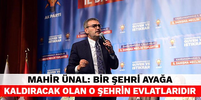 Mahir Ünal: Bir şehri ayağa kaldıracak olan o şehrin evlatlarıdır