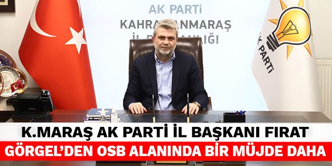 Kahramanmaraş Ak Parti İl Başkanı Fırat Görgel'den OSB alanında bir müjde daha