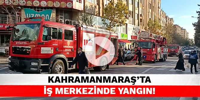 Kahramanmaraş'ta iş merkezinde yangın!