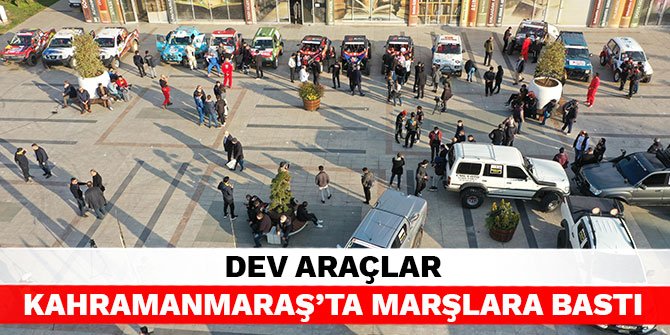 Dev araçlar Kahramanmaraş’ta marşlara bastı