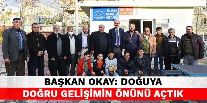 Başkan Okay: Doğuya doğru gelişimin önünü açtık