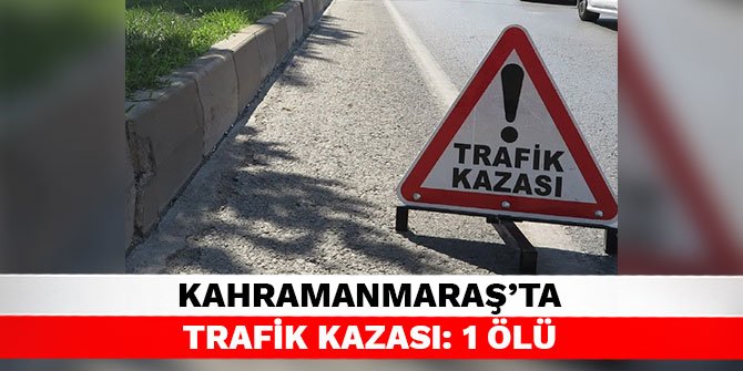 Kahramanmaraş’ta trafik kazası: 1 ölü
