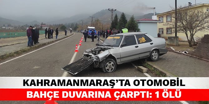 Kahramanmaraş’ta otomobil bahçe duvarına çarptı: 1 ölü