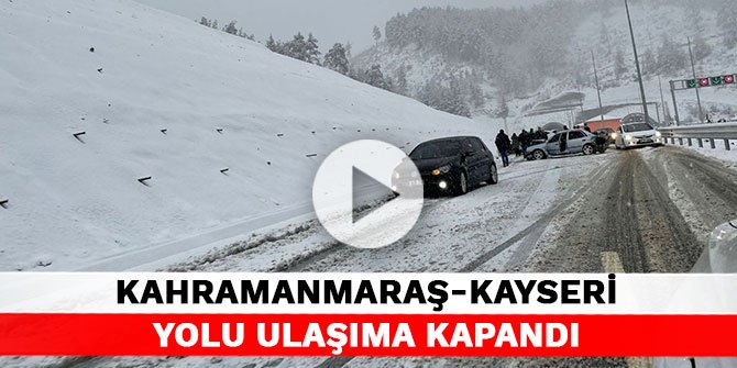 Kahramanmaraş-Kayseri yolu ulaşıma kapandı