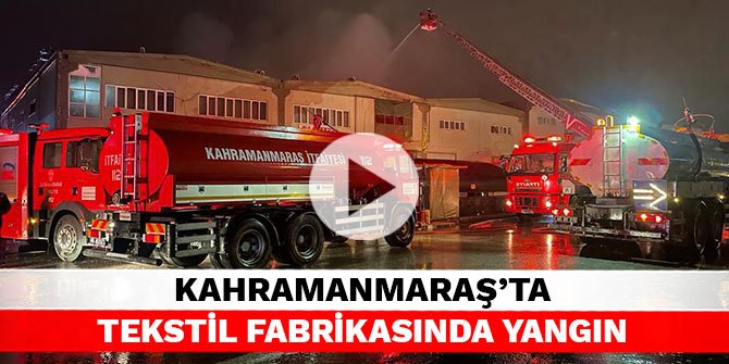 Kahramanmaraş’ta tekstil fabrikasında yangın