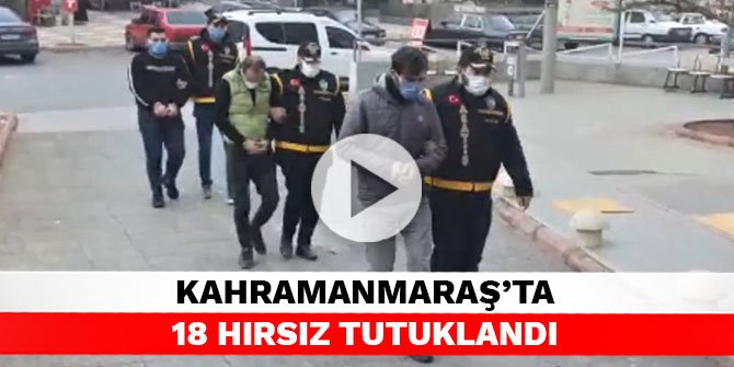 Kahramanmaraş’ta 18 hırsız tutuklandı