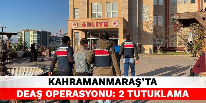 Kahramanmaraş’ta DEAŞ operasyonu: 2 tutuklama
