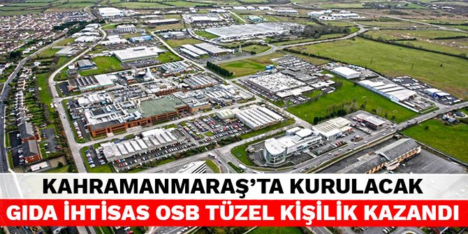Kahramanmaraş’ta kurulacak Gıda İhtisas OSB tüzel kişilik kazandı
