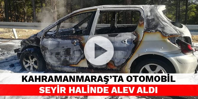 Kahramanmaraş’ta otomobil seyir halinde alev aldı
