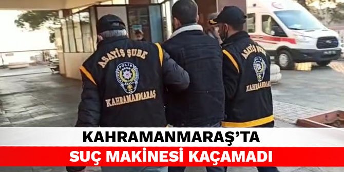 Kahramanmaraş’ta suç makinesi kaçamadı