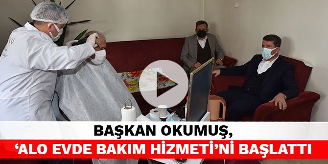 Başkan Okumuş, ‘Alo Evde Bakım Hizmeti'ni başlattı