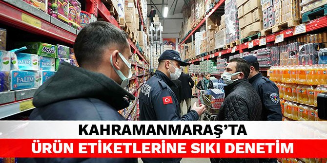 Kahramanmaraş'ta ürün etiketlerine sıkı denetim
