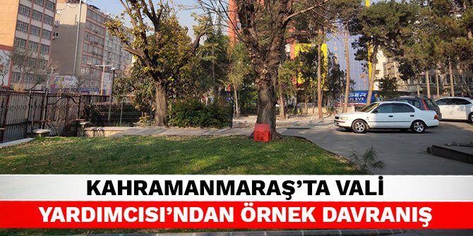 Kahramanmaraş'ta Vali Yardımcısı’ndan örnek davranış