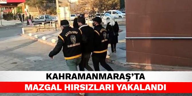 Kahramanmaraş’ta mazgal hırsızları yakalandı
