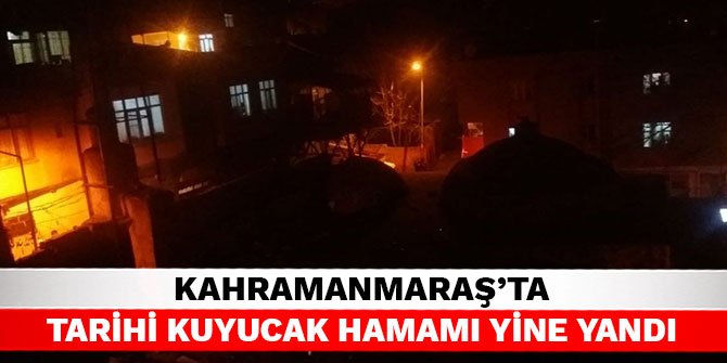 Kahramanmaraş’ta Tarihi Kuyucak Hamamı yine yandı