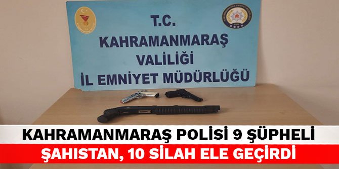 Kahramanmaraş polisi 9 şüpheli şahıstan, 10 silah ele geçirdi